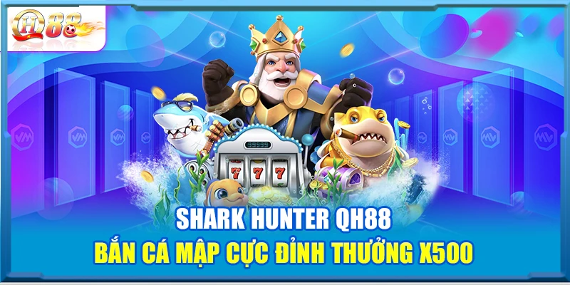 Shark Hunter QH88 – Bắn Cá Mập Cực Đỉnh Thưởng X500