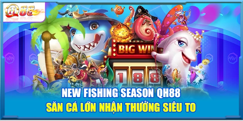 New Fishing Season QH88 – Săn Cá Lớn Nhận Thưởng Siêu To