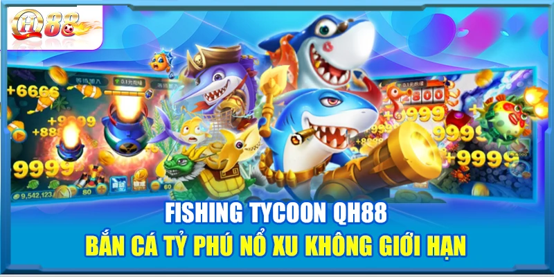 Fishing Tycoon QH88 – Bắn Cá Tỷ Phú Nổ Xu Không Giới Hạn