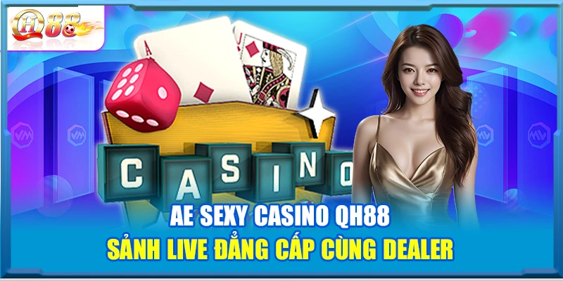 AE Sexy Casino QH88 – Sảnh Live Đẳng Cấp Cùng Dealer