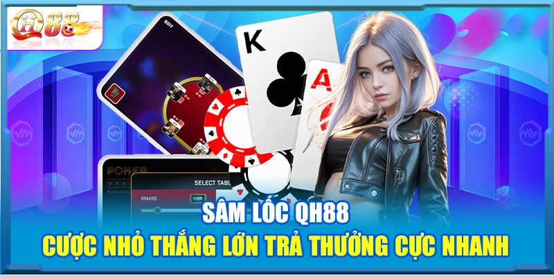 Sâm Lốc QH88 – Cược Nhỏ Thắng Lớn Trả Thưởng Cực Nhanh